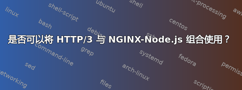 是否可以将 HTTP/3 与 NGINX-Node.js 组合使用？