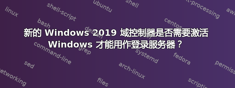 新的 Windows 2019 域控制器是否需要激活 Windows 才能用作登录服务器？