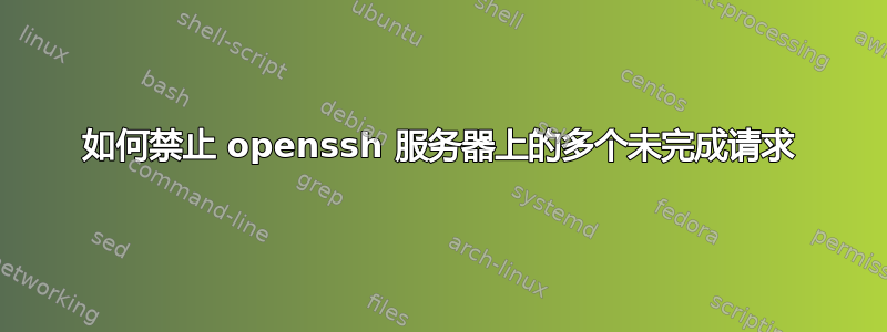 如何禁止 openssh 服务器上的多个未完成请求