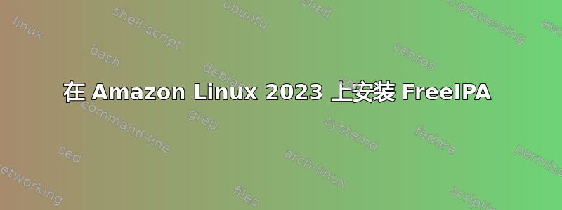 在 Amazon Linux 2023 上安装 FreeIPA