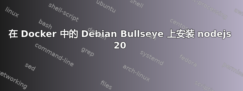 在 Docker 中的 Debian Bullseye 上安装 nodejs 20