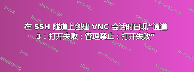 在 SSH 隧道上创建 VNC 会话时出现“通道 3：打开失败：管理禁止：打开失败”