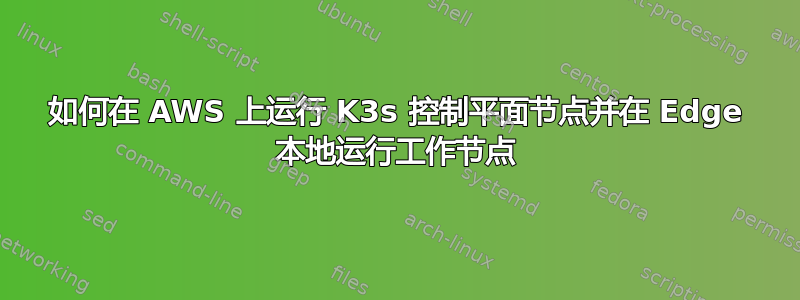 如何在 AWS 上运行 K3s 控制平面节点并在 Edge 本地运行工作节点