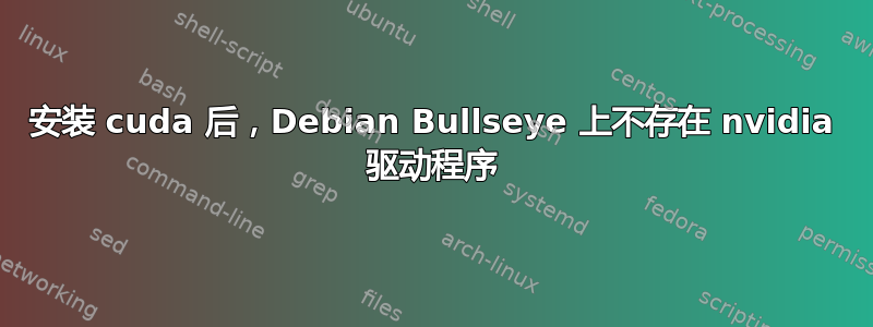 安装 cuda 后，Debian Bullseye 上不存在 nvidia 驱动程序