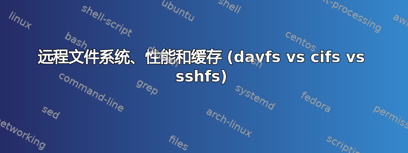 远程文件系统、性能和缓存 (davfs vs cifs vs sshfs)