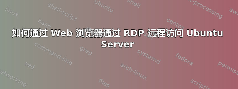 如何通过 Web 浏览器通过 RDP 远程访问 Ubuntu Server