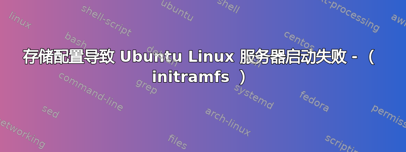 存储配置导致 Ubuntu Linux 服务器启动失败 - （ initramfs ）