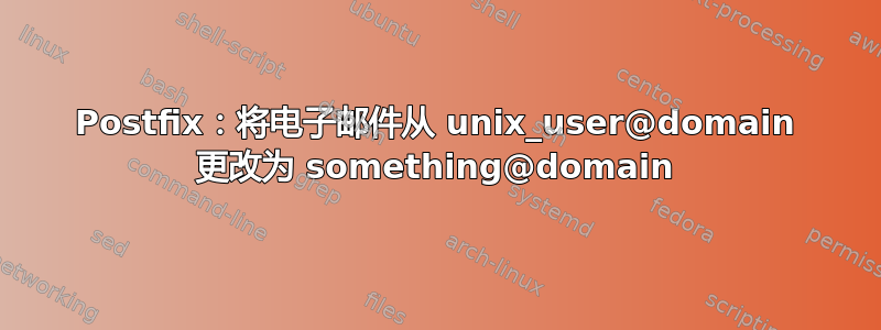 Postfix：将电子邮件从 unix_user@domain 更改为 something@domain