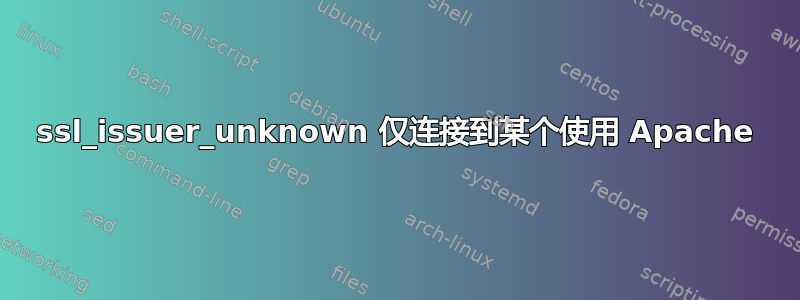 ssl_issuer_unknown 仅连接到某个使用 Apache