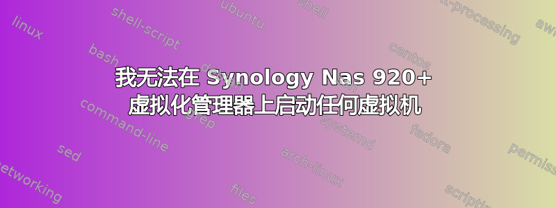 我无法在 Synology Nas 920+ 虚拟化管理器上启动任何虚拟机