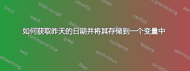 如何获取昨天的日期并将其存储到一个变量中