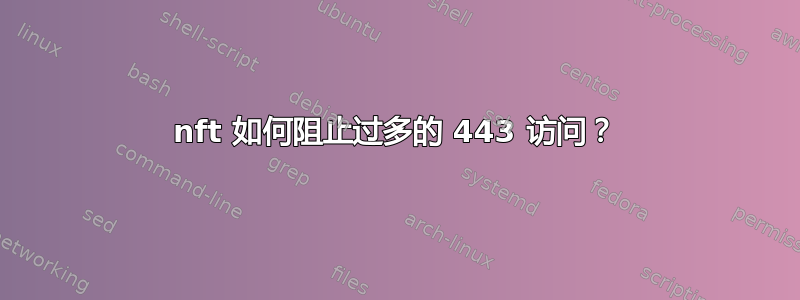 nft 如何阻止过多的 443 访问？