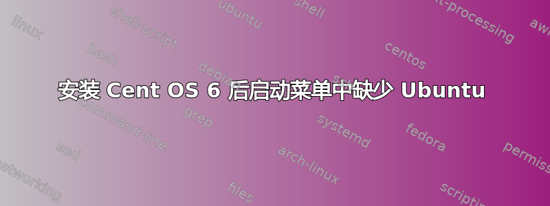 安装 Cent OS 6 后启动菜单中缺少 Ubuntu