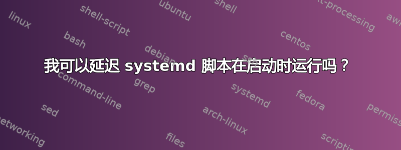 我可以延迟 systemd 脚本在启动时运行吗？