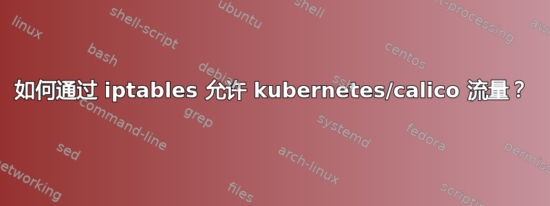 如何通过 iptables 允许 kubernetes/calico 流量？