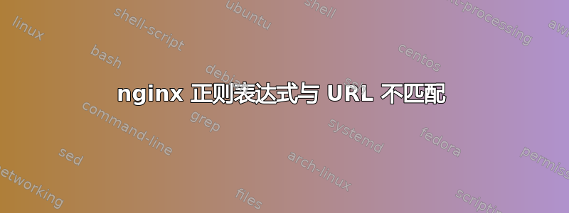 nginx 正则表达式与 URL 不匹配