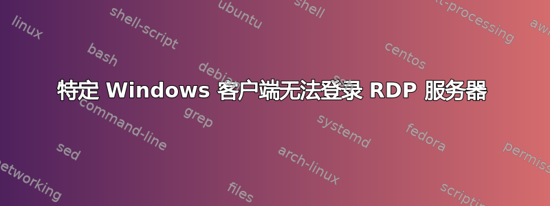 特定 Windows 客户端无法登录 RDP 服务器