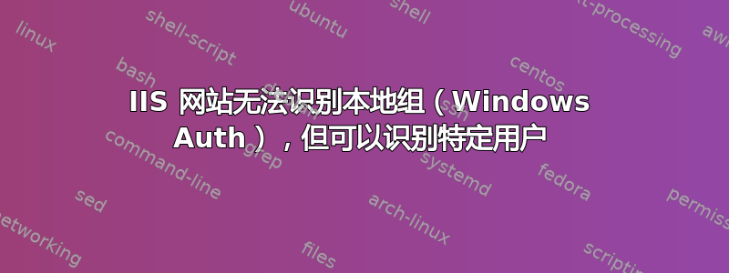 IIS 网站无法识别本地组（Windows Auth），但可以识别特定用户