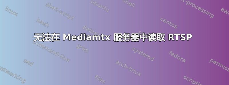 无法在 Mediamtx 服务器中读取 RTSP