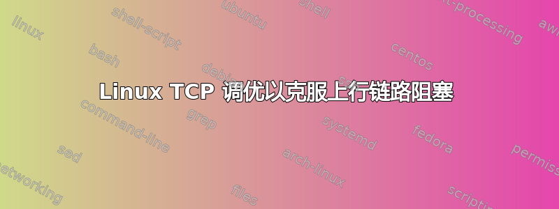 Linux TCP 调优以克服上行链路阻塞