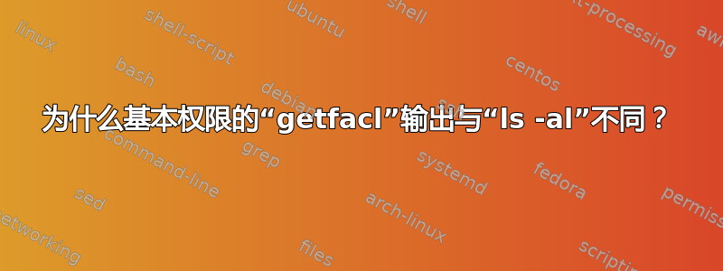 为什么基本权限的“getfacl”输出与“ls -al”不同？