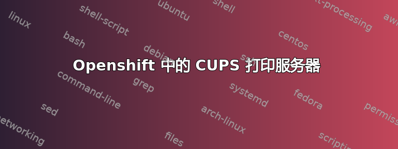 Openshift 中的 CUPS 打印服务器