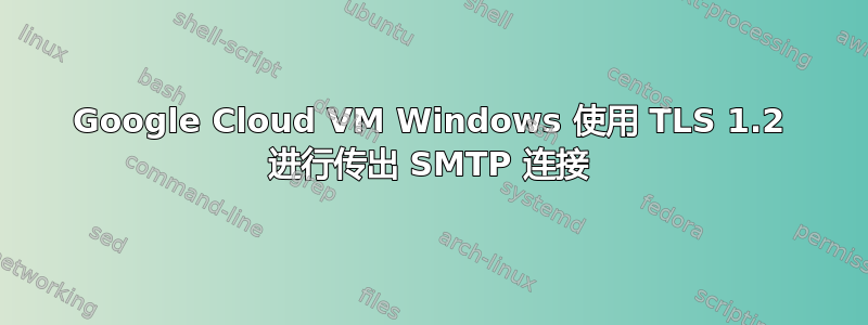 Google Cloud VM Windows 使用 TLS 1.2 进行传出 SMTP 连接