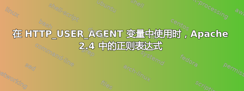 在 HTTP_USER_AGENT 变量中使用时，Apache 2.4 中的正则表达式