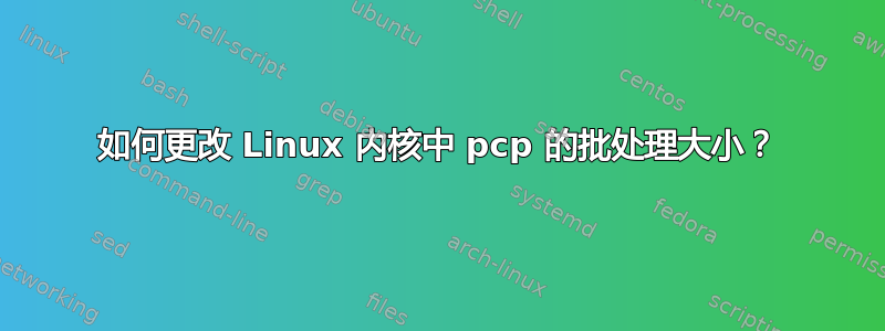 如何更改 Linux 内核中 pcp 的批处理大小？