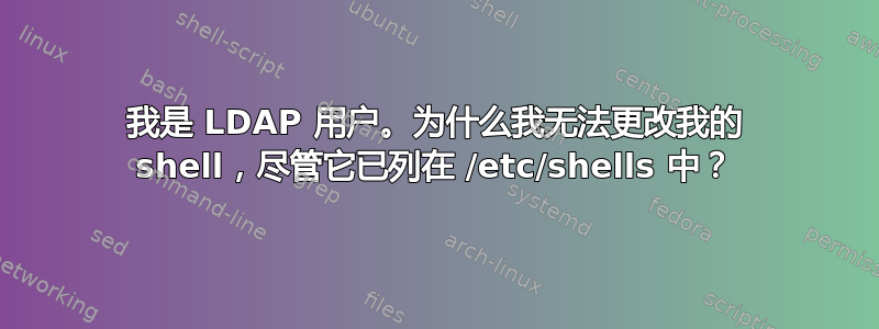 我是 LDAP 用户。为什么我无法更改我的 shell，尽管它已列在 /etc/shells 中？