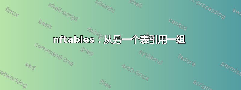 nftables：从另一个表引用一组