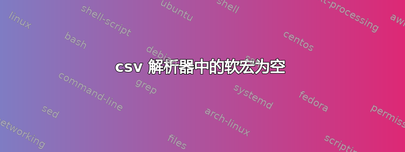 csv 解析器中的软宏为空