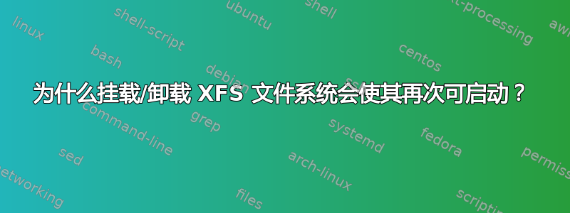 为什么挂载/卸载 XFS 文件系统会使其再次可启动？