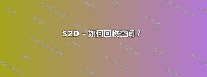 S2D - 如何回收空间？