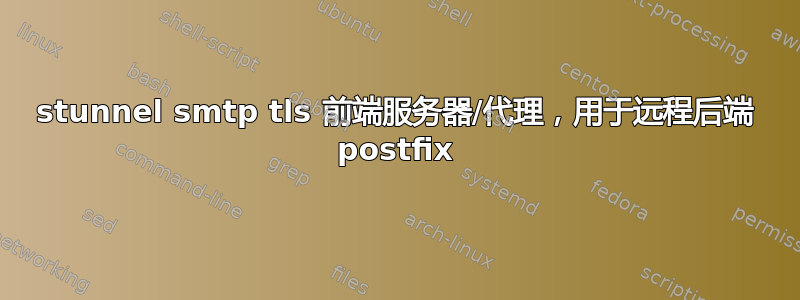 stunnel smtp tls 前端服务器/代理，用于远程后端 postfix