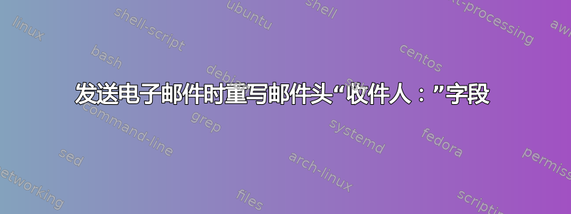 发送电子邮件时重写邮件头“收件人：”字段