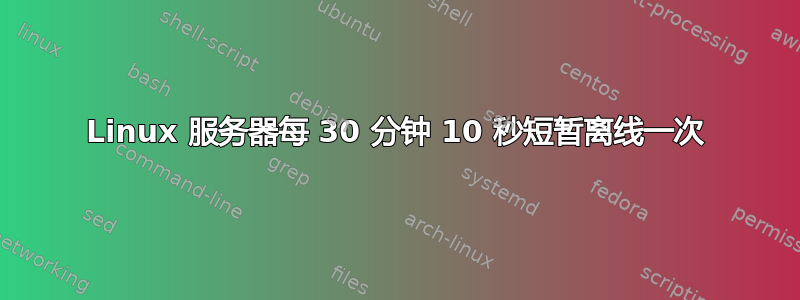 Linux 服务器每 30 分钟 10 秒短暂离线一次