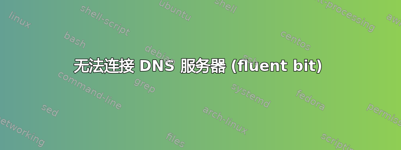 无法连接 DNS 服务器 (fluent bit)