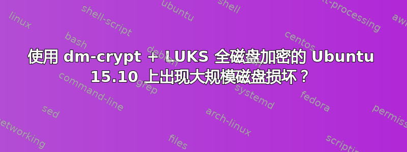 使用 dm-crypt + LUKS 全磁盘加密的 Ubuntu 15.10 上出现大规模磁盘损坏？