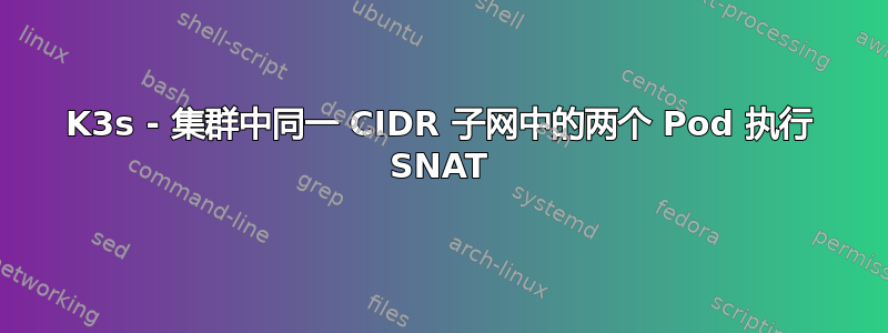 K3s - 集群中同一 CIDR 子网中的两个 Pod 执行 SNAT