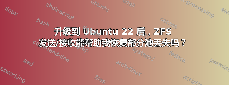 升级到 Ubuntu 22 后，ZFS 发送/接收能帮助我恢复部分池丢失吗？