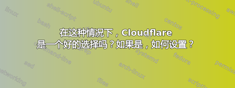 在这种情况下，Cloudflare 是一个好的选择吗？如果是，如何设置？