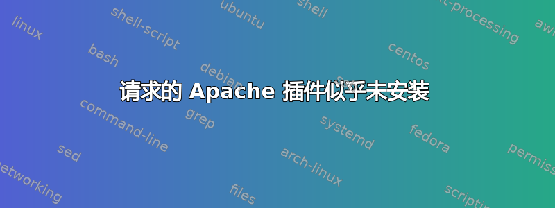 请求的 Apache 插件似乎未安装