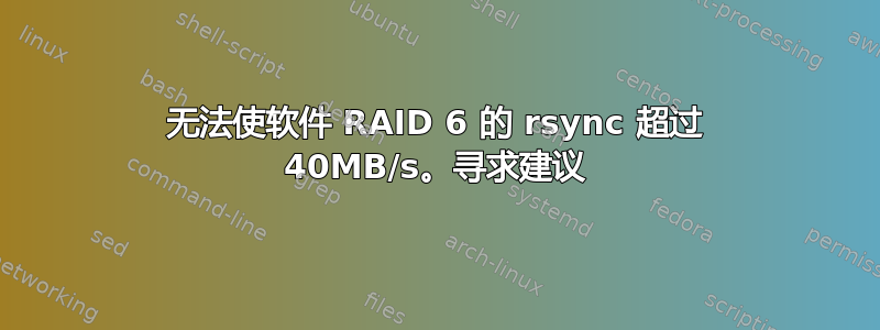 无法使软件 RAID 6 的 rsync 超过 40MB/s。寻求建议