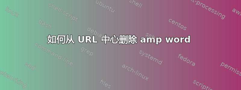 如何从 URL 中心删除 amp word