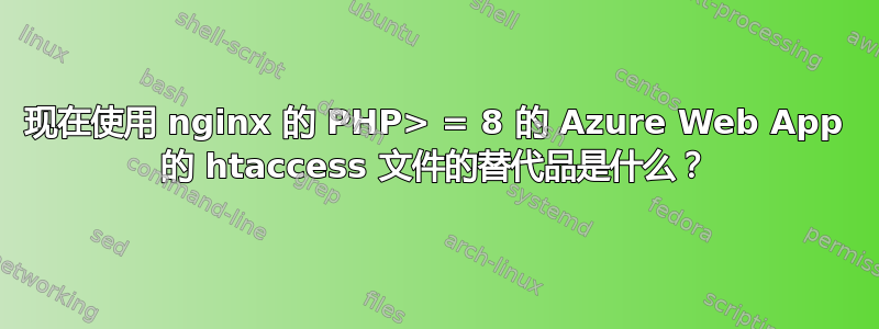 现在使用 nginx 的 PHP> = 8 的 Azure Web App 的 htaccess 文件的替代品是什么？