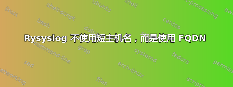 Rysyslog 不使用短主机名，而是使用 FQDN