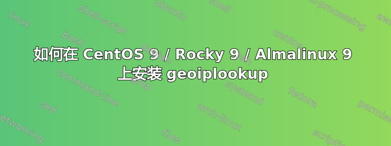 如何在 CentOS 9 / Rocky 9 / Almalinux 9 上安装 geoiplookup