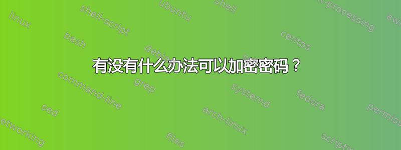 有没有什么办法可以加密密码？