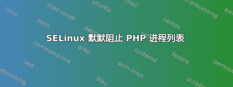 SELinux 默默阻止 PHP 进程列表